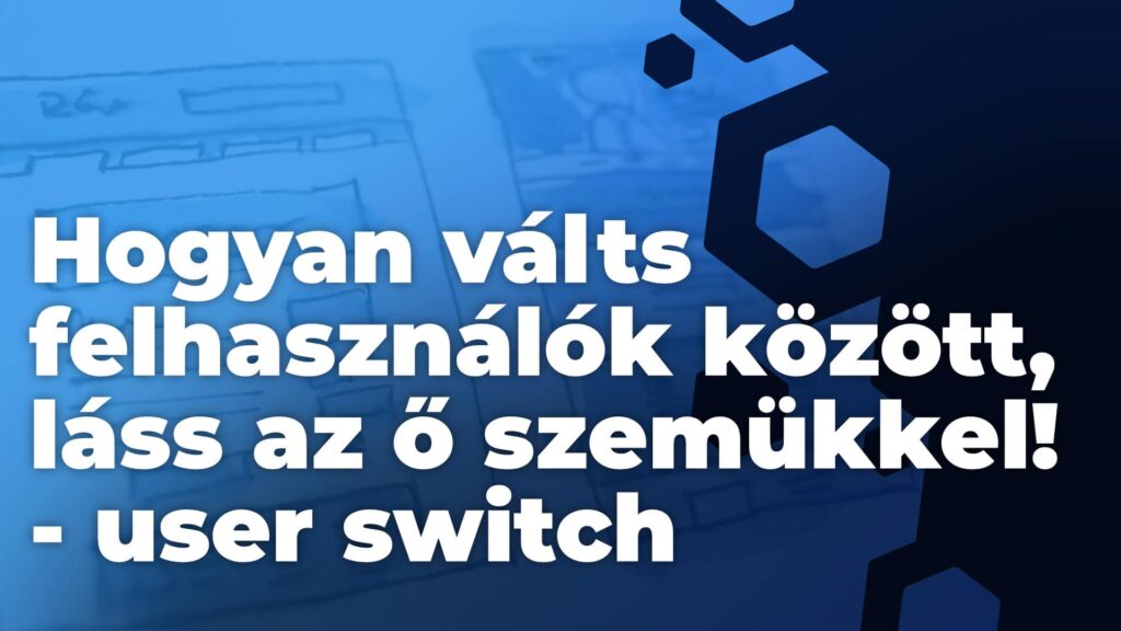 Hogyan válts felhasználók között, láss az ő szemükkel - User Switch